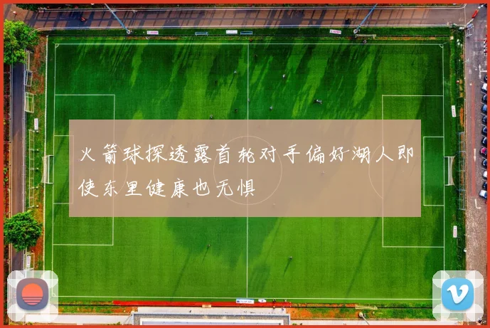 火箭球探透露首轮对手偏好湖人即使东里健康也无惧