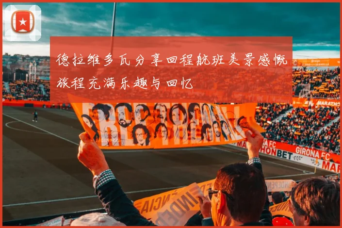 德拉维多瓦分享回程航班美景感慨旅程充满乐趣与回忆