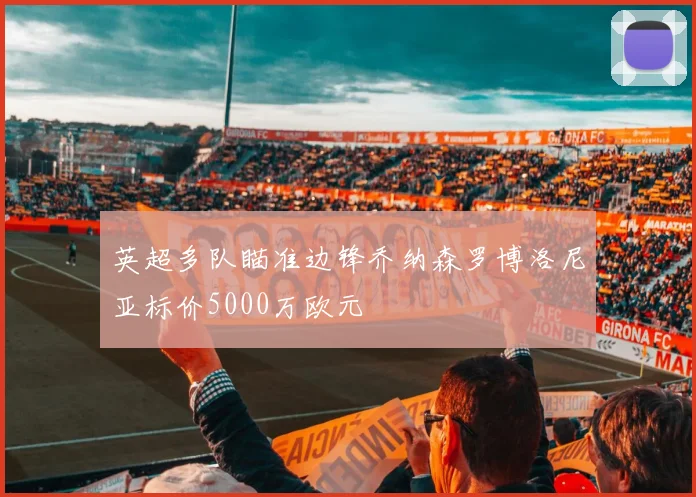 英超多队瞄准边锋乔纳森罗博洛尼亚标价5000万欧元