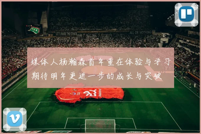媒体人杨瀚森首年重在体验与学习期待明年更进一步的成长与突破