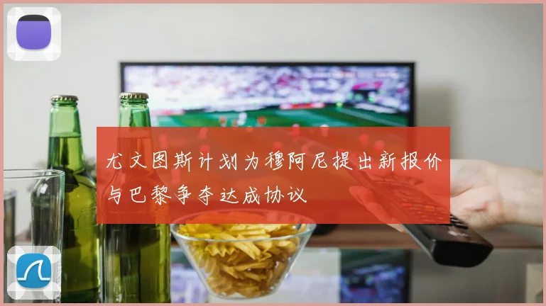 尤文图斯计划为穆阿尼提出新报价与巴黎争夺达成协议
