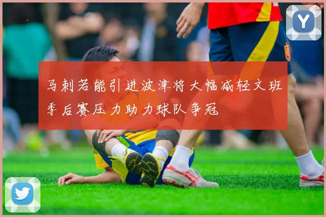 马刺若能引进波津将大幅减轻文班季后赛压力助力球队争冠