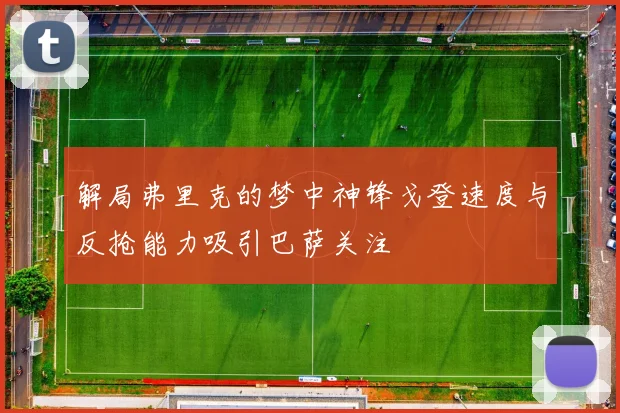 解局弗里克的梦中神锋戈登速度与反抢能力吸引巴萨关注