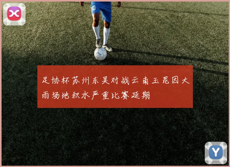 足协杯苏州东吴对战云南玉昆因大雨场地积水严重比赛延期