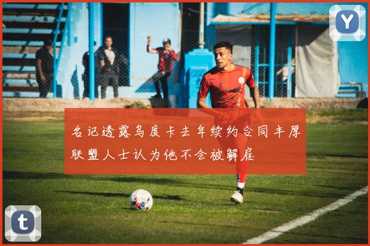 名记透露乌度卡去年续约合同丰厚联盟人士认为他不会被解雇