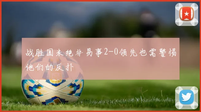 战胜国米绝非易事2-0领先也需警惕他们的反扑