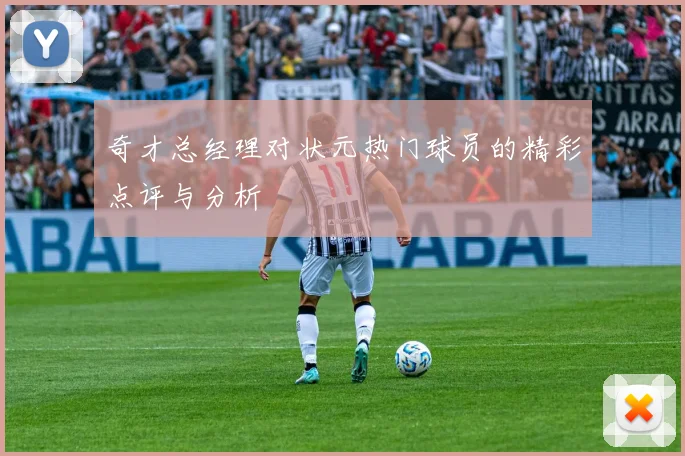 奇才总经理对状元热门球员的精彩点评与分析