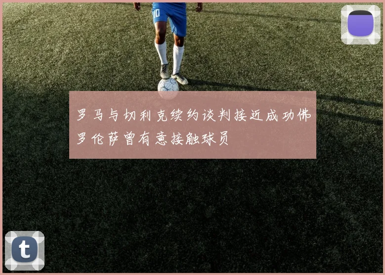 罗马与切利克续约谈判接近成功佛罗伦萨曾有意接触球员