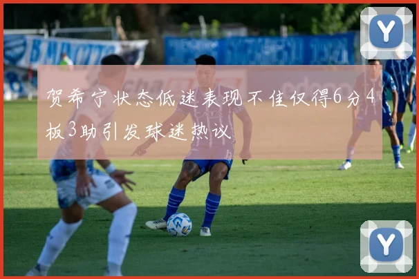 贺希宁状态低迷表现不佳仅得6分4板3助引发球迷热议
