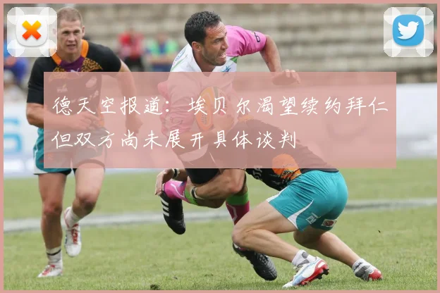 德天空报道：埃贝尔渴望续约拜仁但双方尚未展开具体谈判